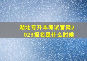 湖北专升本考试官网2023报名是什么时候