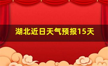 湖北近日天气预报15天