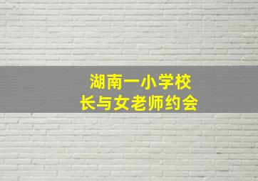 湖南一小学校长与女老师约会