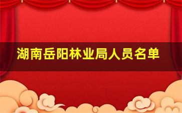 湖南岳阳林业局人员名单