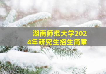 湖南师范大学2024年研究生招生简章