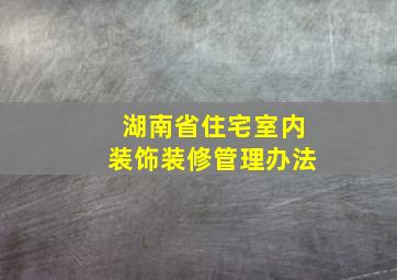 湖南省住宅室内装饰装修管理办法