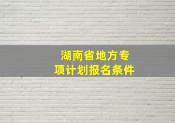 湖南省地方专项计划报名条件