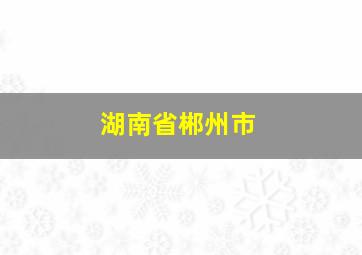 湖南省郴州市