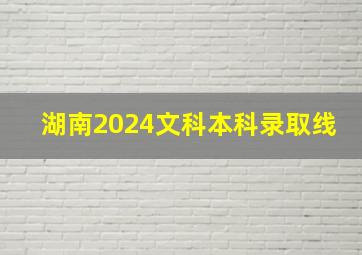 湖南2024文科本科录取线