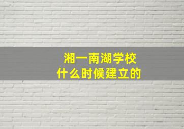 湘一南湖学校什么时候建立的