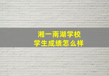 湘一南湖学校学生成绩怎么样