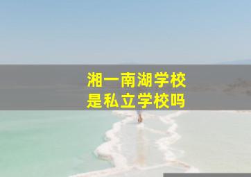 湘一南湖学校是私立学校吗