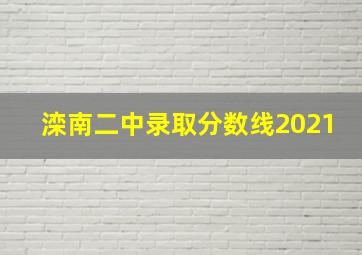 滦南二中录取分数线2021