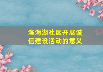 滨海湖社区开展诚信建设活动的意义