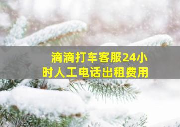 滴滴打车客服24小时人工电话出租费用