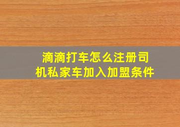 滴滴打车怎么注册司机私家车加入加盟条件