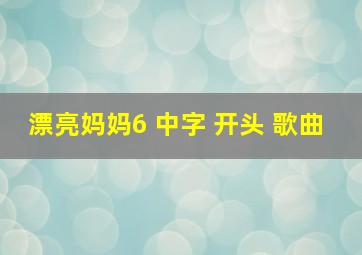 漂亮妈妈6 中字 开头 歌曲