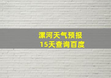 漯河天气预报15天查询百度