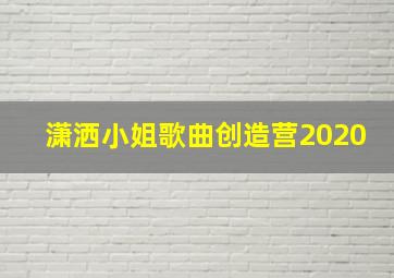 潇洒小姐歌曲创造营2020