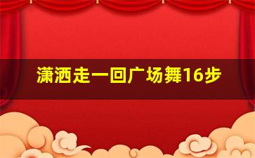 潇洒走一回广场舞16步