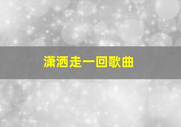 潇洒走一回歌曲