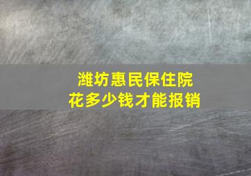 潍坊惠民保住院花多少钱才能报销