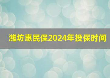 潍坊惠民保2024年投保时间