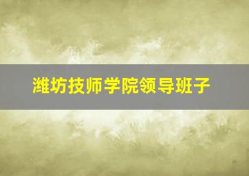 潍坊技师学院领导班子