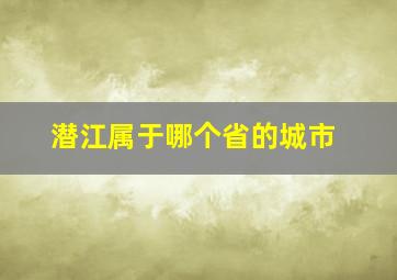 潜江属于哪个省的城市