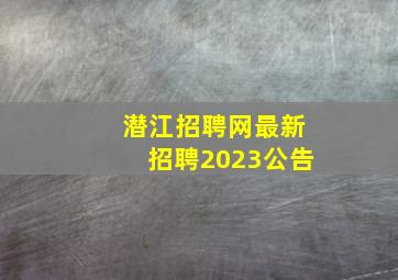 潜江招聘网最新招聘2023公告