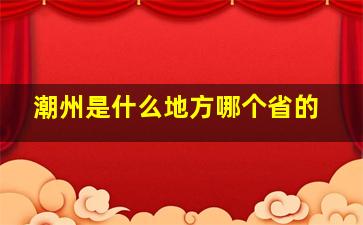 潮州是什么地方哪个省的