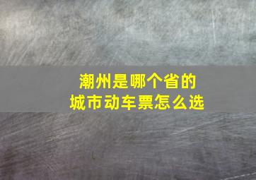 潮州是哪个省的城市动车票怎么选