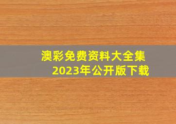 澳彩免费资料大全集2023年公开版下载