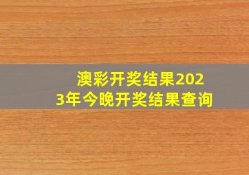 澳彩开奖结果2023年今晚开奖结果查询