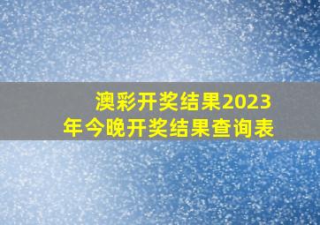 澳彩开奖结果2023年今晚开奖结果查询表