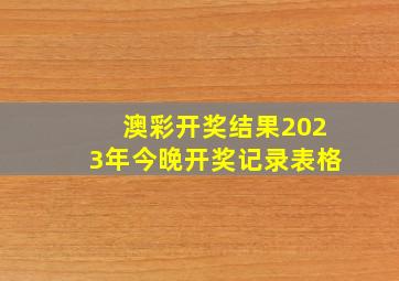 澳彩开奖结果2023年今晚开奖记录表格