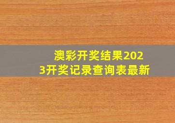 澳彩开奖结果2023开奖记录查询表最新