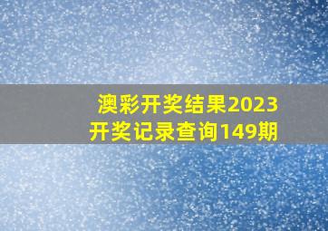 澳彩开奖结果2023开奖记录查询149期