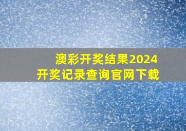 澳彩开奖结果2024开奖记录查询官网下载