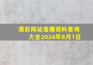 澳彩网站准确资料查询大全2024年8月1日