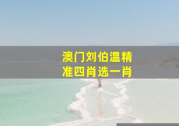 澳门刘伯温精准四肖选一肖