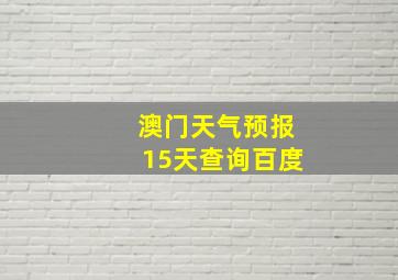 澳门天气预报15天查询百度