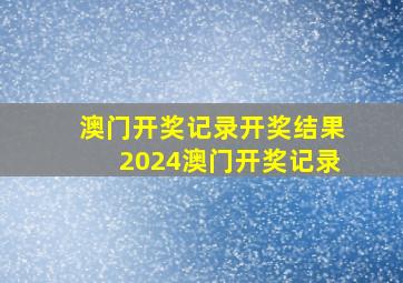 澳门开奖记录开奖结果2024澳门开奖记录