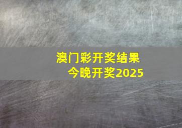 澳门彩开奖结果今晚开奖2025