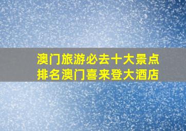 澳门旅游必去十大景点排名澳门喜来登大酒店