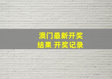 澳门最新开奖结果+开奖记录