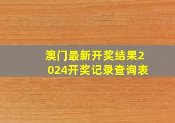 澳门最新开奖结果2024开奖记录查询表