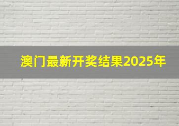 澳门最新开奖结果2025年