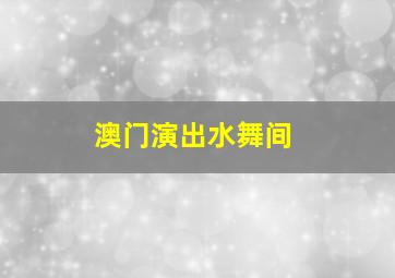 澳门演出水舞间