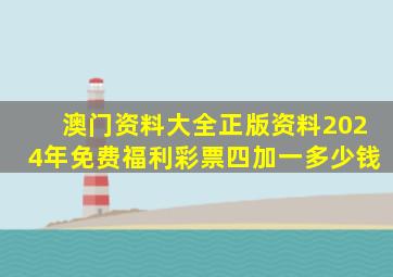 澳门资料大全正版资料2024年免费福利彩票四加一多少钱