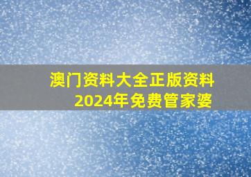 澳门资料大全正版资料2024年免费管家婆