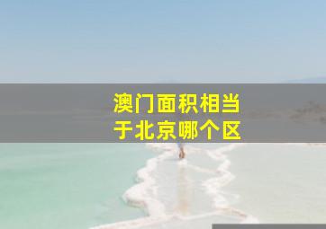 澳门面积相当于北京哪个区