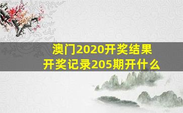 澳门2020开奖结果+开奖记录205期开什么