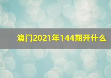 澳门2021年144期开什么